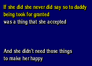 If she did she never did say so to daddy
being took for granted
was a thing that she accepted

And she didn't need those things
to make her happy