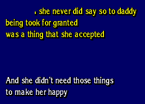 . she never did 5a)r so to daddyr
being took for granted
was a thing that she accepted

And she didn't need those things
to make her happ)r