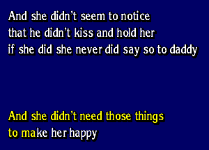 And she didn't seem to notice
that he didn't kiss and hold her
if she did she never did say so to daddy

And she didn't need those things
to make her happy