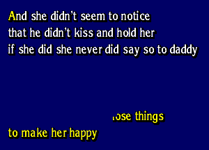 And she didn't seem to notice
that he didn't kiss and hold her
if she did she never did say so to daddy

.059. things

to make her happ)r