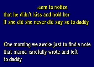 .cem to notice
that he didn't kiss and hold her
if she did she never did say so to daddy

One morning we awoke just to find a note

that mama carefully wrote and left
to daddy