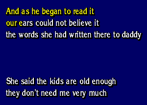 And as he began to read it
our ears could not believe it
the words she had wn'tten there to daddy

She said the kids are old enough
they don't need me ver much