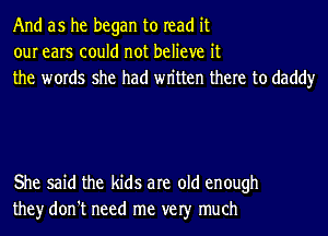 And as he began to read it
our ears could not believe it
the words she had wn'tten there to daddy

She said the kids are old enough
they don't need me ver much