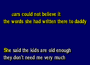 cars could not believe it
the words she had wn'tten there to daddy

She said the kids are old enough
they don't need me ver much