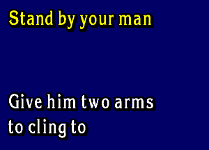 Stand by your man

Give him two arms
to clingto