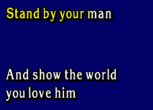 Stand by your man

And show the world
you love him