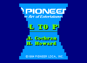 7 pnomeeu'

re Art of Entertainmen

.IL TO 1?1

Jl. Cochran
1!. Howard

0l994 PIONEER LOCQ, INC