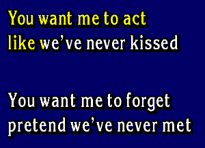 You want me to act
like weWe never kissed

You want me to forget
pretend weWe never met