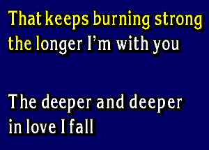 That keeps burning strong
thelongerPn1udthyou

The deeper and deeper
in love I fall