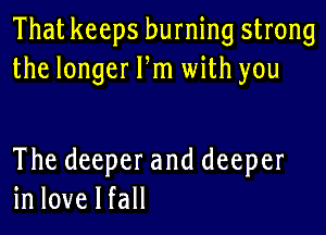 That keeps burning strong
thelongerPn1udthyou

The deeper and deeper
in love I fall