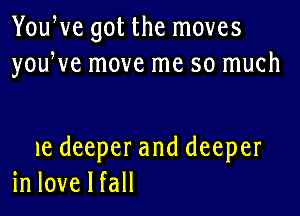 Ybu veg0tthernoves
youWe move me so much

1e deeperand deeper
in love I fall