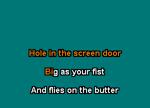 Hole in the screen door

Big as your fist

And flies on the butter