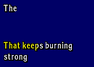 That keeps burning
strong