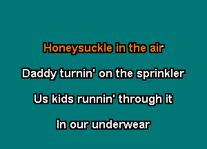 Honeysuckle in the air

Daddy turnin' on the sprinkler

Us kids runnin' through it

In our underwear