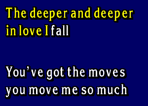 Thedeeperanddeeper
inlovelfaH

You vegotthernoves
you move me so much