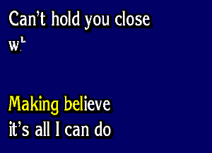 Cam hold you close

L

W.

Making believe
ifs all I can do