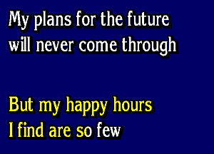 My plans for the future
will never come through

But my happy hours
lfind are so few