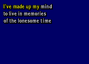 I've made up my mind
tolive in memories
of the lonesome time