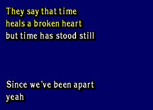 They say that time
heals a bIoken heart
but time has stood still

Since we've been apart
yeah