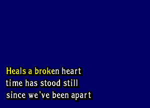 Heals a broken heart
time has stood still
since we've been apart