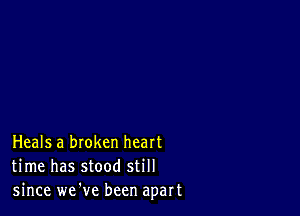 Heals a broken heart
time has stood still
since we've been apart