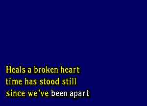 Heals a broken heart
time has stood still
since we've been apart