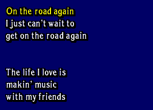 Onthe road again
Ijust can't wait to
get on the road again

The life I love is
makin' music
with myfriends