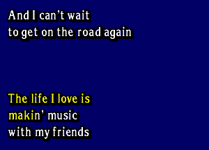 Andlcan't wait
to get on the road again

The life I love is
makin' music
with myfriends