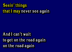 Seein'things
thatI may never see again

And! can't wait
toget on the road again
on the road again