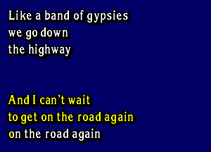 Like a band of gypsies
we go down
the highway

Andl can't wait
toget on the road again
on the road again