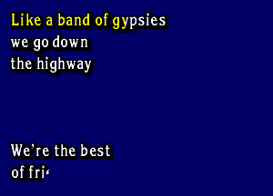 Like a band of gypsies
we go down
the highway

We're the best
of fr?