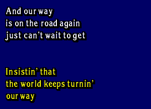 And oquay
is on the mad again
just can't wait toget

Insistin'that
the world keeps turnin'
ourway