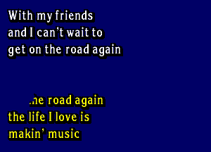 With myfriends
andI can'twaitto
getontheroadagah1

ne road again
the life I love is
makin' music