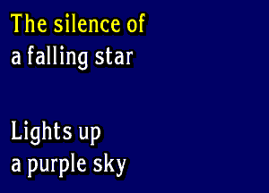 The silence of
a falling star

Lights up
a purple sky