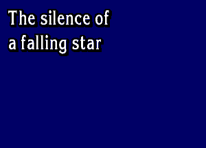 The silence of
a falling star