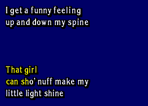 Igeta funnyfeeling
up and down my spine

That girl
can sho' nuff make my
little light shine