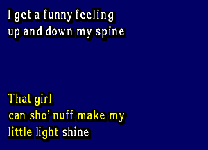 Igeta funnyfeeling
up and down my spine

That girl
can sho' nuff make my
little light shine