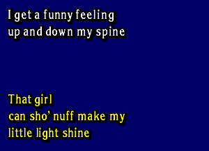 Igeta funnyfeeling
up and down my spine

That girl
can sho' nuff make my
little light shine