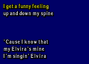 Igeta funnyfeeling
up and down my spine

'Causelknowthat
myElvira'smine
I'msingin Elvira