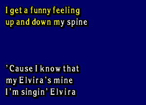 Igeta funnyfeeling
up and down my spine

'Causelknowthat
myElvira'smine
I'msingin Elvira