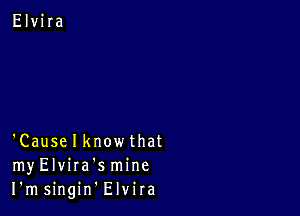 'Causelknowthat
myElvira'smine
I'msingin Elvira