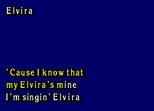 'Causelknowthat
myElvira'smine
I'msingin Elvira