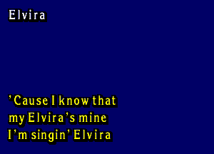 'Causelknowthat
myElvira'smine
I'msingin Elvira