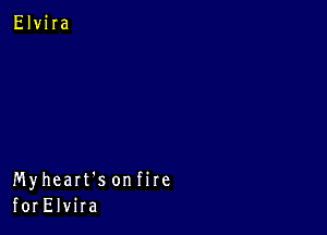 Myheart's onfire
forElvira