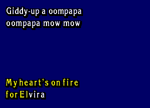 Giddy-up a oompapa
oompapa mow mow

Myheart's onfire
forElvira