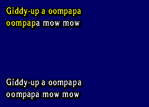 Giddy-up a oompapa
oompapa mow mow

Giddy-up a oompapa
oompapa mow mow