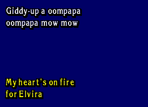 Giddy-up a oompapa
oompapa mow mow

Myheart's on fire
for Elvira