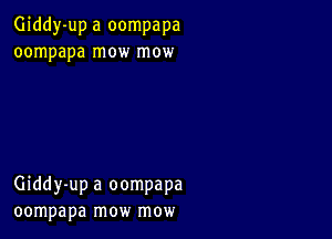 Giddy-up a oompapa
oompapa mow mow

Giddy-up a oompapa
oompapa mow mow