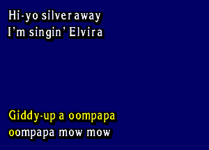 Hj-yo silveraway
I'm singirf Elvira

Giddy-up a oompapa
oompapa mow mow