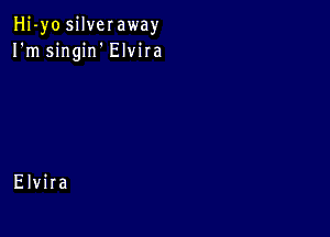 Hj-yo silveraway
I'm singirf Elvira

Elvira